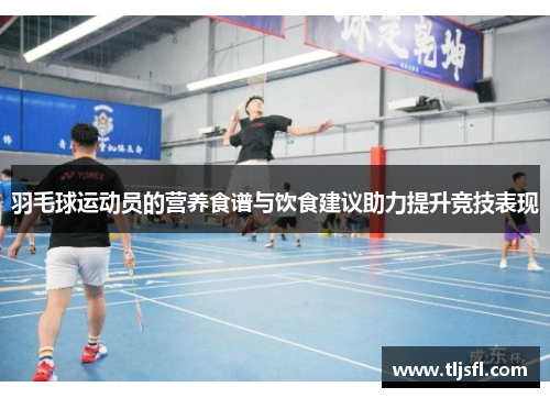 羽毛球运动员的营养食谱与饮食建议助力提升竞技表现