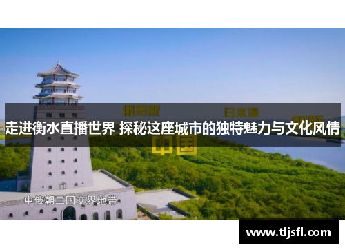 走进衡水直播世界 探秘这座城市的独特魅力与文化风情