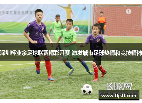 深圳杯业余足球联赛精彩开赛 激发城市足球热情和竞技精神