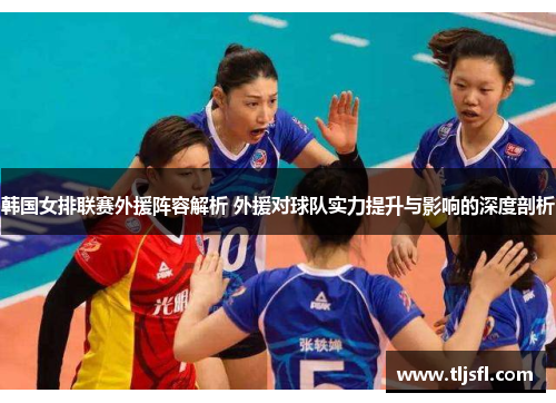韩国女排联赛外援阵容解析 外援对球队实力提升与影响的深度剖析